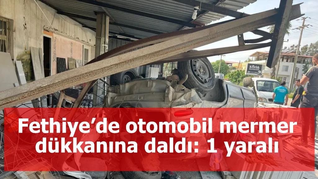 Fethiye’de otomobil mermer dükkanına daldı: 1 yaralı