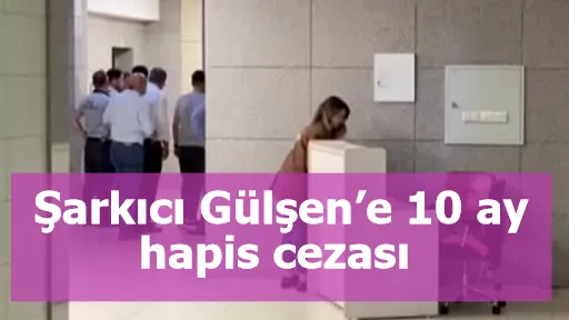 Şarkıcı Gülşen’e 10 ay hapis cezası