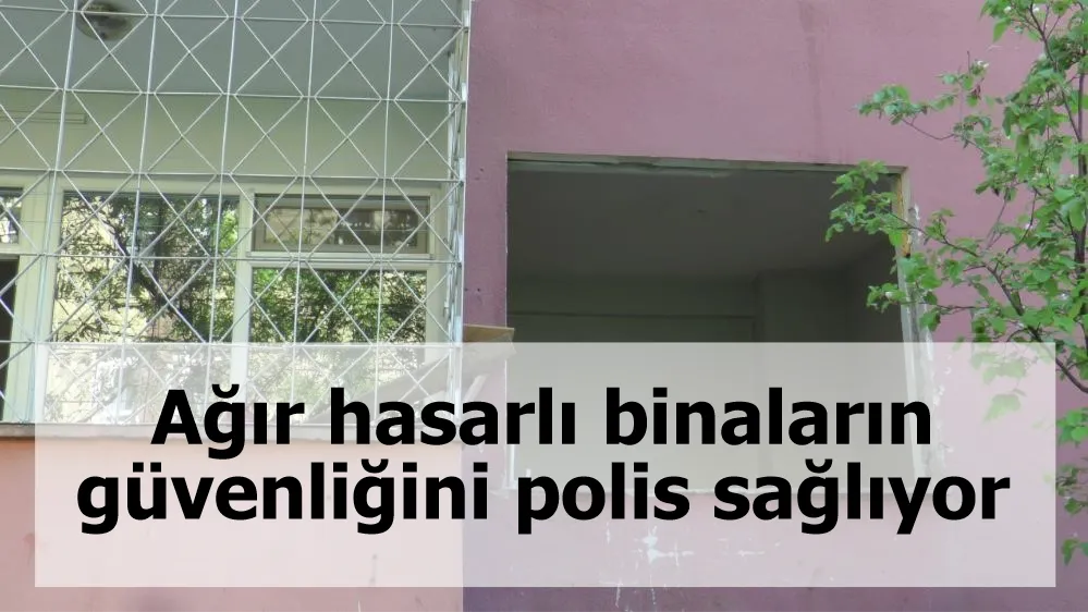 Ağır hasarlı binaların güvenliğini polis sağlıyor