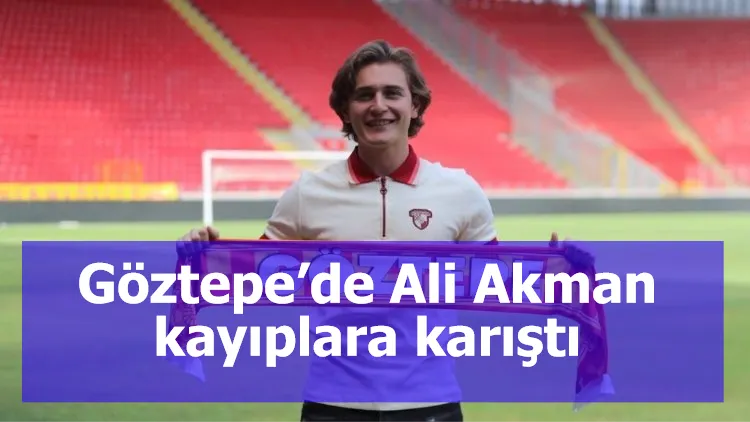 Göztepe’de Ali Akman kayıplara karıştı