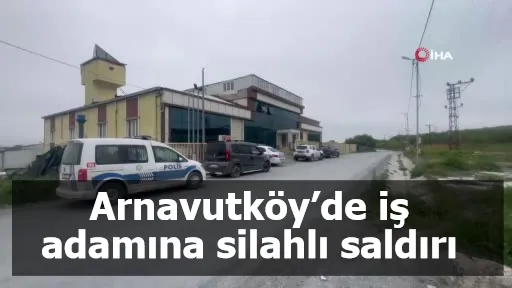 Arnavutköy’de iş adamına silahlı saldırı