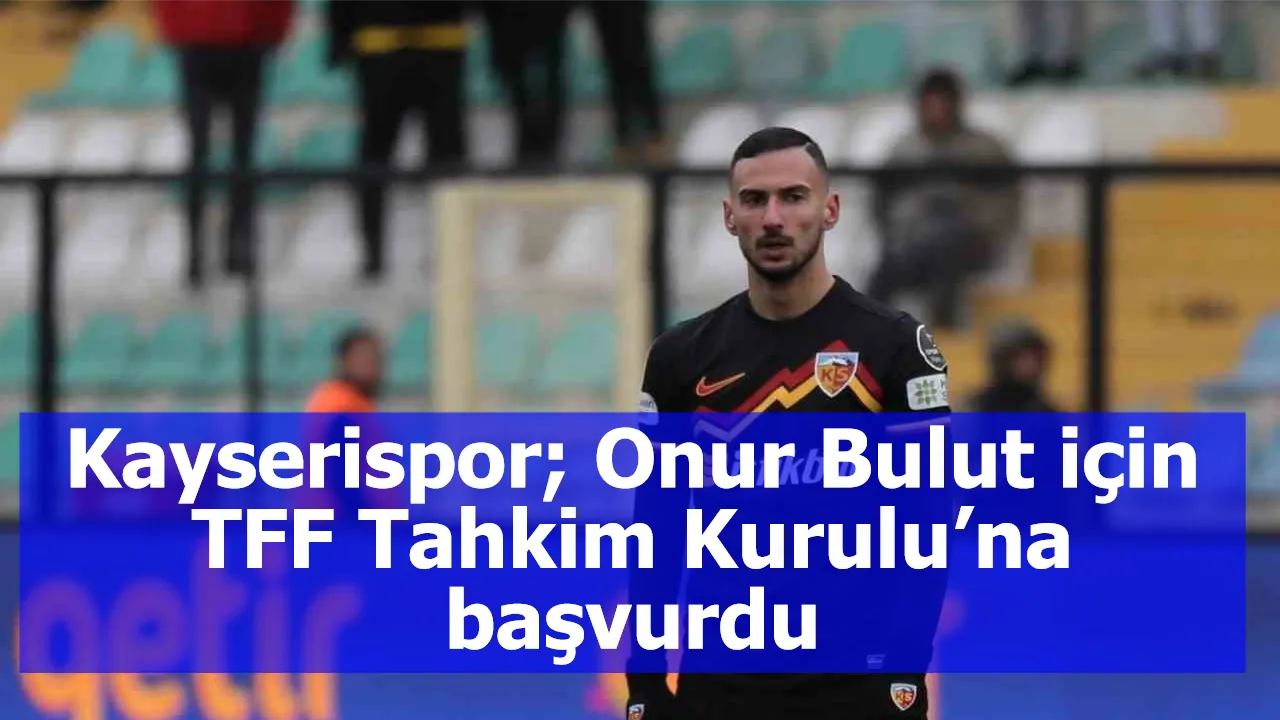 Kayserispor; Onur Bulut için TFF Tahkim Kurulu’na başvurdu