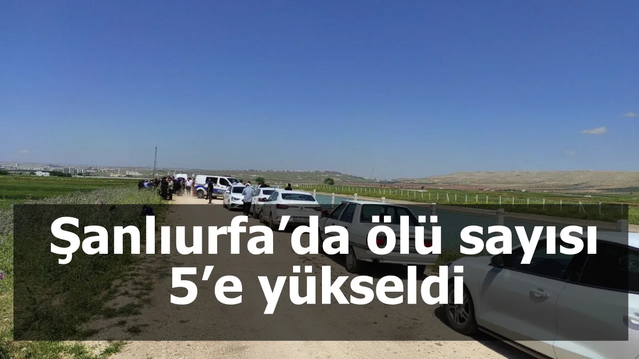 Şanlıurfa’da ölü sayısı 5’e yükseldi