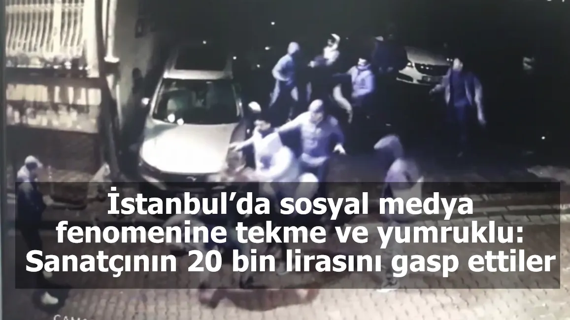 İstanbul’da sosyal medya fenomenine tekme ve yumruklu: Sanatçının 20 bin lirasını gasp ettiler