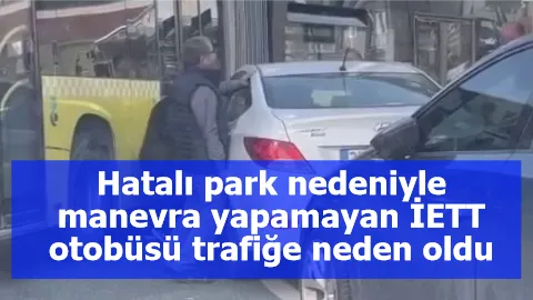 Hatalı park nedeniyle manevra yapamayan İETT otobüsü trafiğe neden oldu