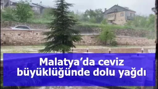 Malatya’da ceviz büyüklüğünde dolu yağdı