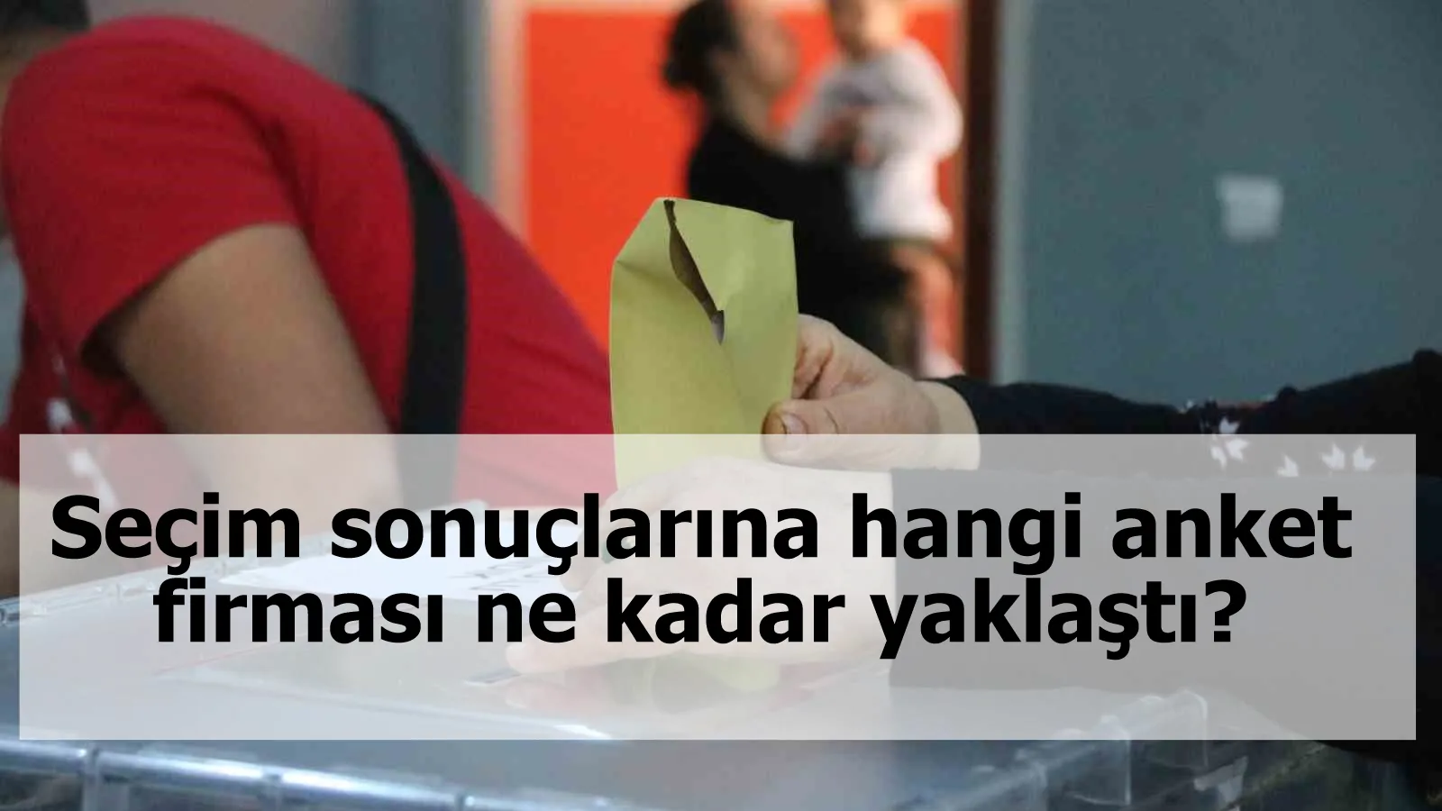 Seçim sonuçlarına hangi anket firması ne kadar yaklaştı?