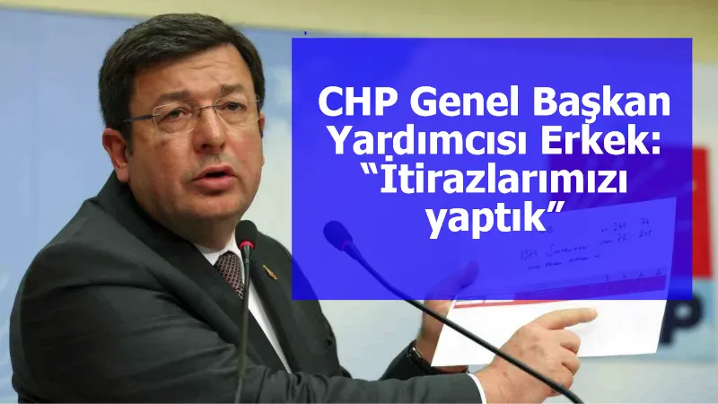 CHP Genel Başkan Yardımcısı Erkek: “İtirazlarımızı yaptık”