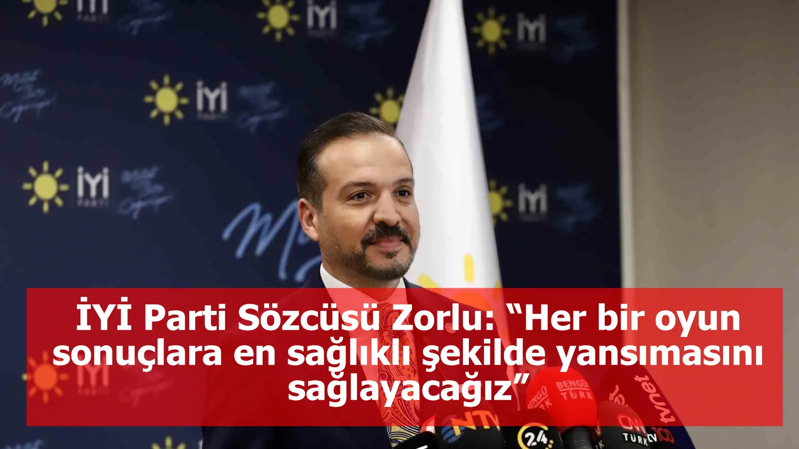 İYİ Parti Sözcüsü Zorlu: “Her bir oyun sonuçlara en sağlıklı şekilde yansımasını sağlayacağız”