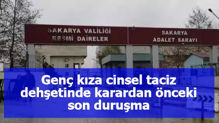 Genç kıza cinsel taciz dehşetinde karardan önceki son duruşma