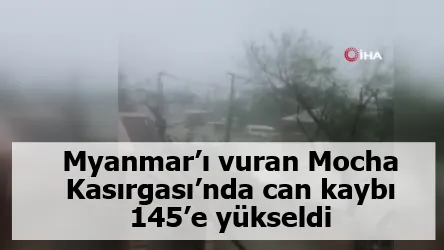 Myanmar’ı vuran Mocha Kasırgası’nda can kaybı 145’e yükseldi