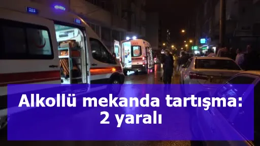 Alkollü mekanda tartışma: 2 yaralı