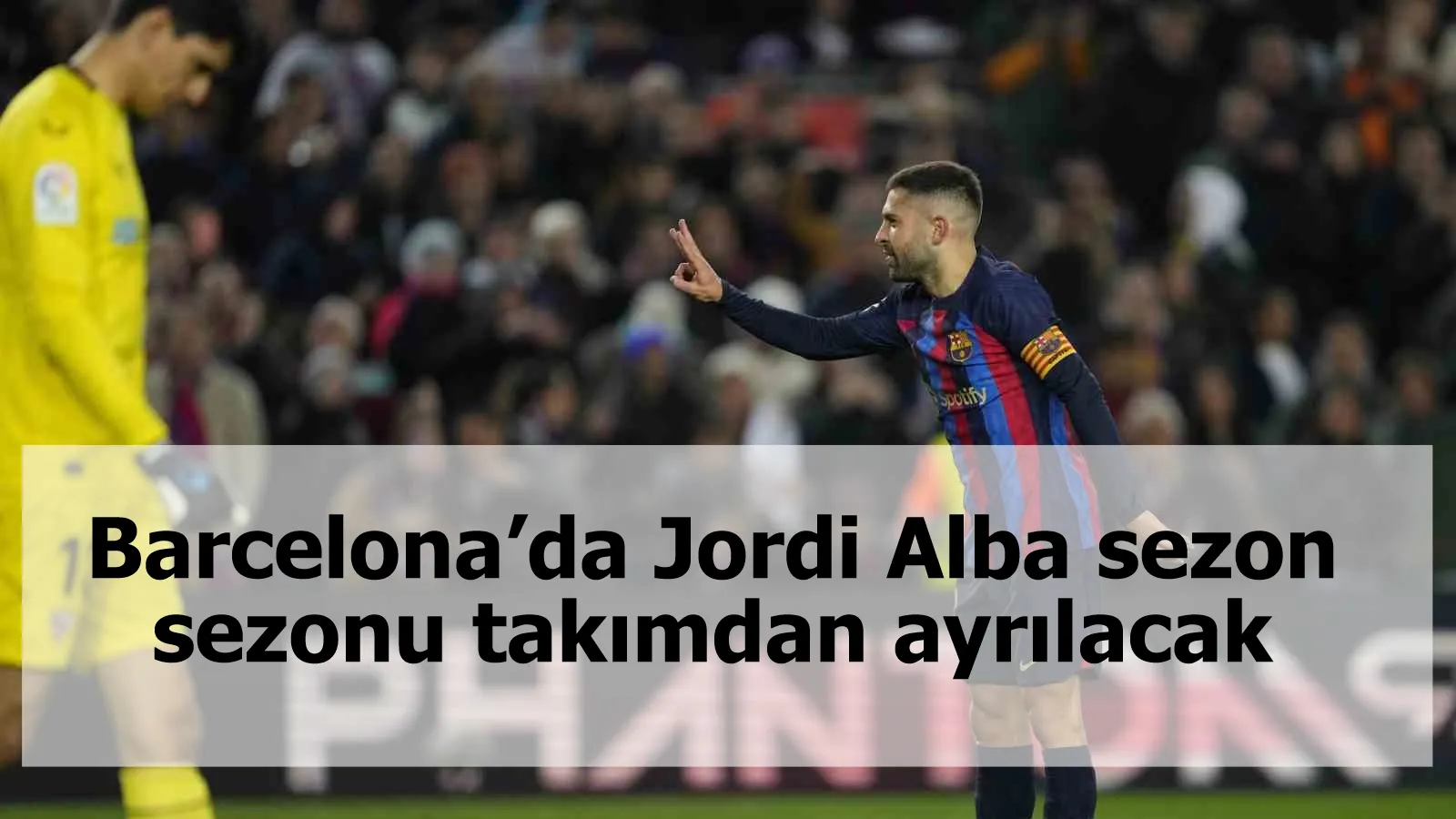 Barcelona’da Jordi Alba sezon sezonu takımdan ayrılacak
