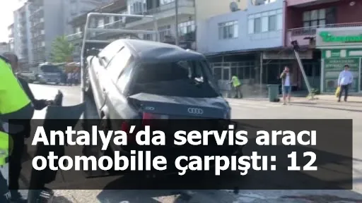 Antalya’da servis aracı otomobille çarpıştı: 12 yaralı