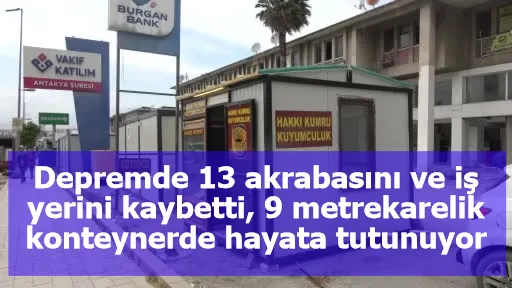 Depremde 13 akrabasını ve iş yerini kaybetti, 9 metrekarelik konteynerde hayata tutunuyor