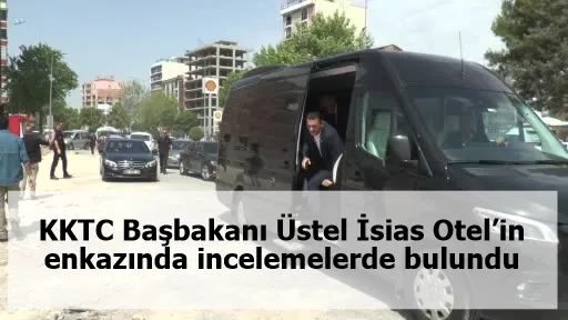 KKTC Başbakanı Üstel İsias Otel’in enkazında incelemelerde bulundu