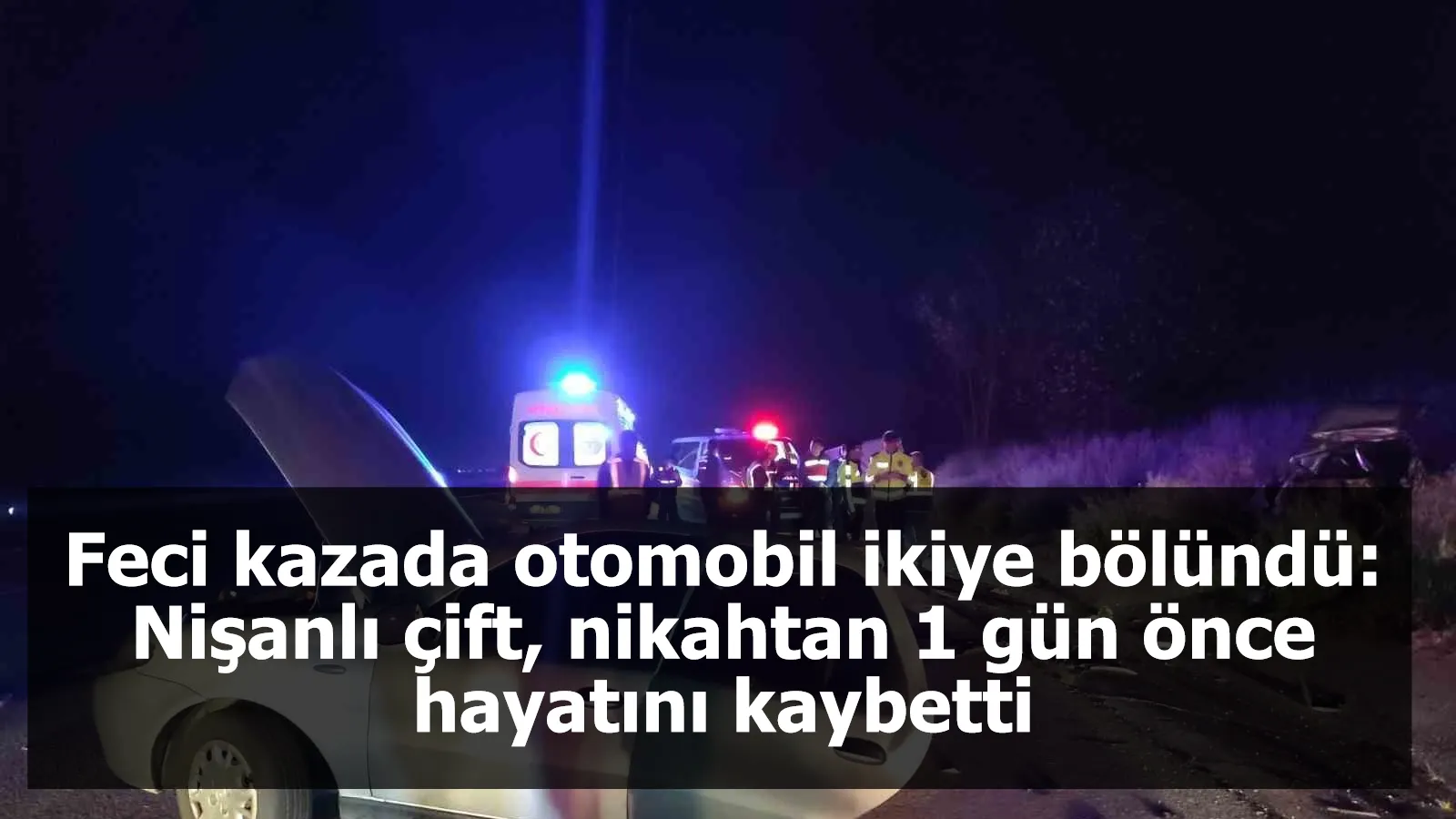 Feci kazada otomobil ikiye bölündü: Nişanlı çift, nikahtan 1 gün önce hayatını kaybetti