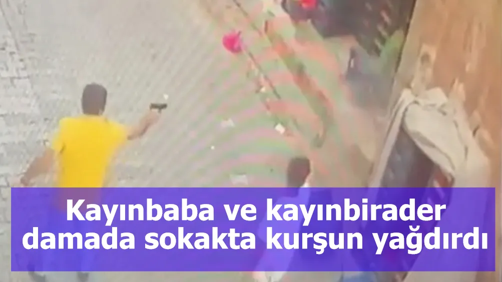 Kayınbaba ve kayınbirader damada sokakta kurşun yağdırdı