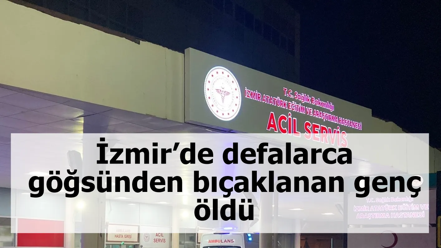İzmir’de defalarca göğsünden bıçaklanan genç öldü
