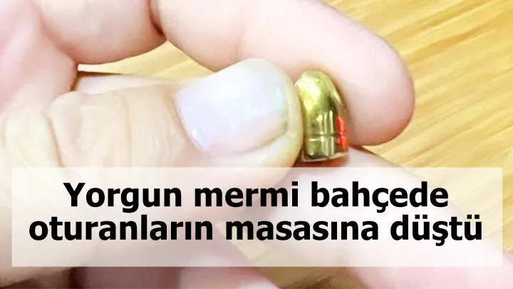 Yorgun mermi bahçede oturanların masasına düştü