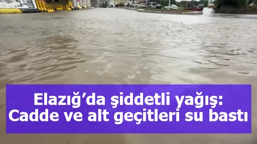 Elazığ’da şiddetli yağış: Cadde ve alt geçitleri su bastı