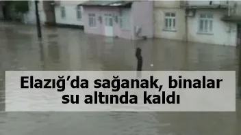 Elazığ’da sağanak, binalar su altında kaldı