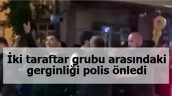 İki taraftar grubu arasındaki gerginliği polis önledi