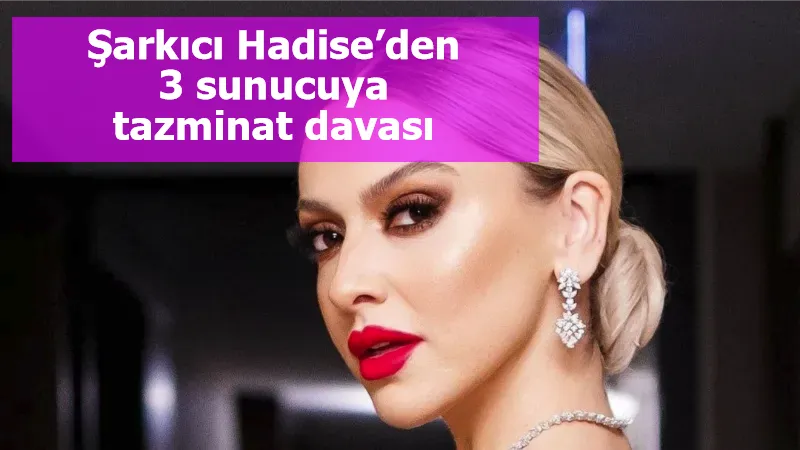 Şarkıcı Hadise’den 3 sunucuya tazminat davası