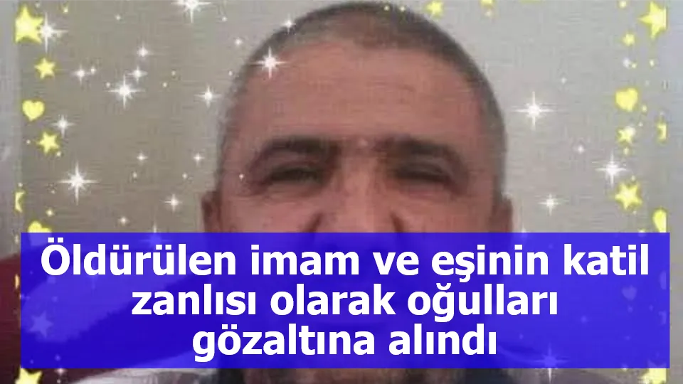 Öldürülen imam ve eşinin katil zanlısı olarak oğulları gözaltına alındı