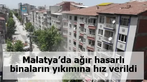 Malatya’da ağır hasarlı binaların yıkımına hız verildi