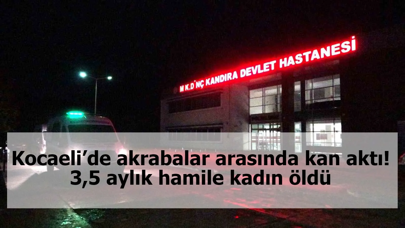 Kocaeli’de akrabalar arasında kan aktı! 3,5 aylık hamile kadın öldü