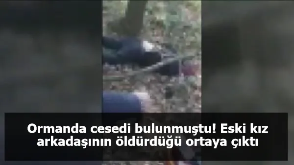 Ormanda cesedi bulunmuştu! Eski kız arkadaşının öldürdüğü ortaya çıktı