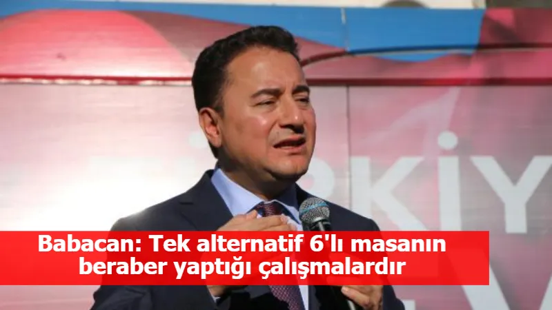 Babacan: Tek alternatif 6'lı masanın beraber yaptığı çalışmalardır