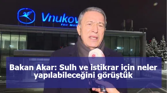 Bakan Akar: Sulh ve istikrar için neler yapılabileceğini görüştük