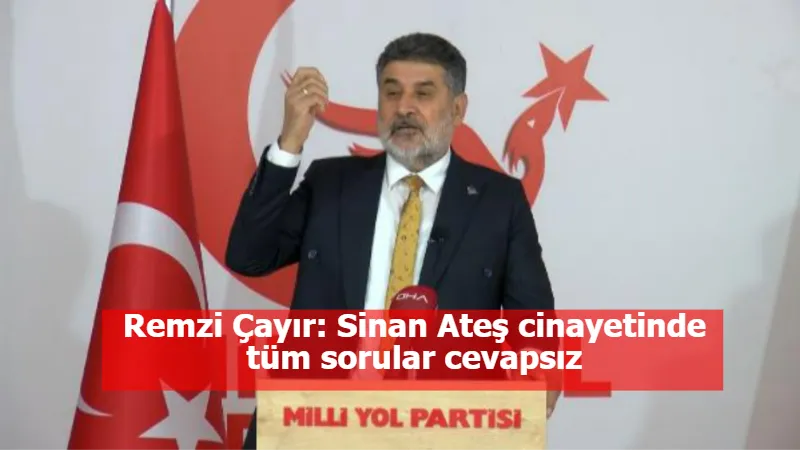 Remzi Çayır: Sinan Ateş cinayetinde tüm sorular cevapsız