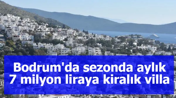 Bodrum'da sezonda aylık 7 milyon liraya kiralık villa