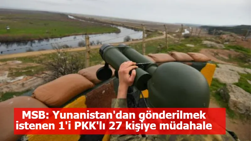 MSB: Yunanistan'dan gönderilmek istenen 1'i PKK'lı 27 kişiye müdahale edildi