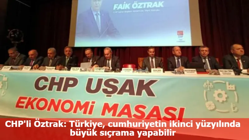 CHP'li Öztrak: Türkiye, cumhuriyetin ikinci yüzyılında büyük sıçrama yapabilir