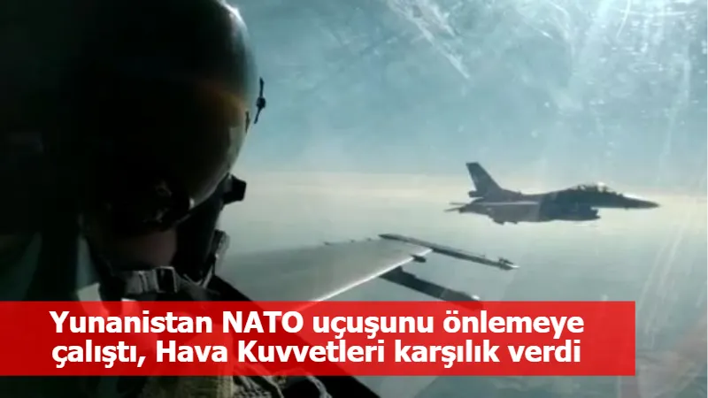 Yunanistan NATO uçuşunu önlemeye çalıştı, Hava Kuvvetleri karşılık verdi