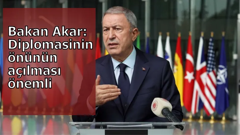 Bakan Akar: Diplomasinin önünün açılması önemli