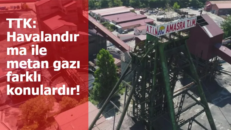 TTK: Havalandırma ile metan gazı farklı konulardır!