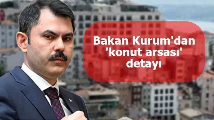 Bakan Kurum'dan 'konut arsası' detayı