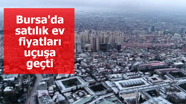 Bursa'da satılık ev fiyatları uçuşa geçti