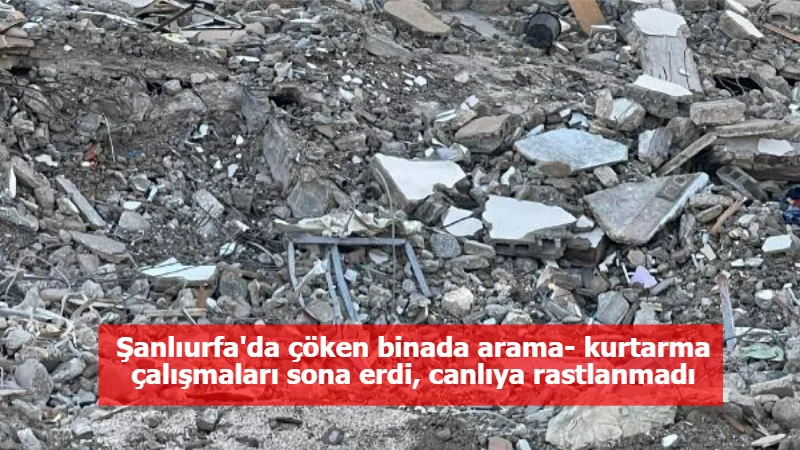 Şanlıurfa'da çöken binada arama- kurtarma çalışmaları sona erdi, canlıya rastlanmadı