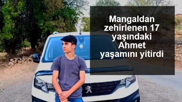 Mangaldan zehirlenen 17 yaşındaki Ahmet yaşamını yitirdi