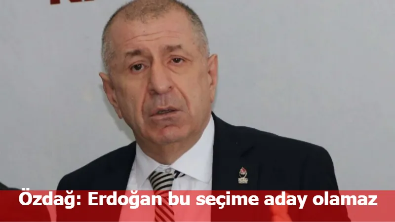 Özdağ: Erdoğan bu seçime aday olamaz