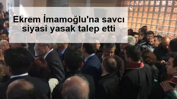 Ekrem İmamoğlu'na savcı siyasi yasak talep etti