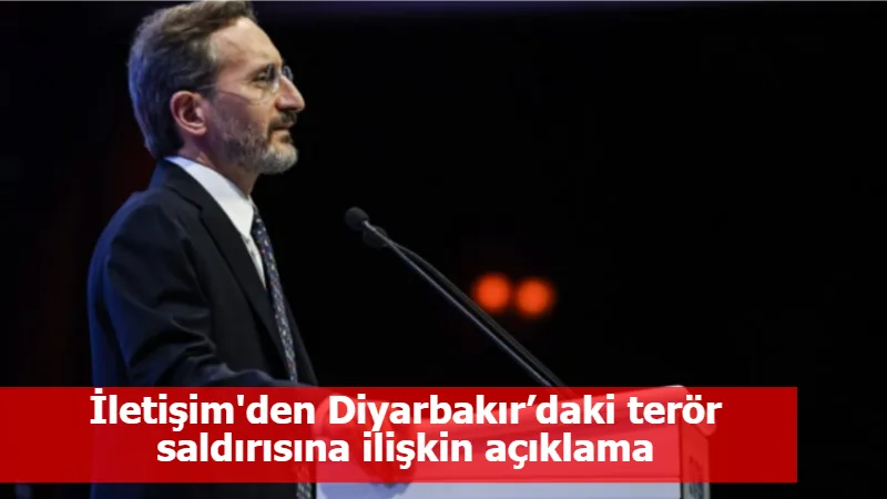 İletişim'den Diyarbakır’daki terör saldırısına ilişkin açıklama