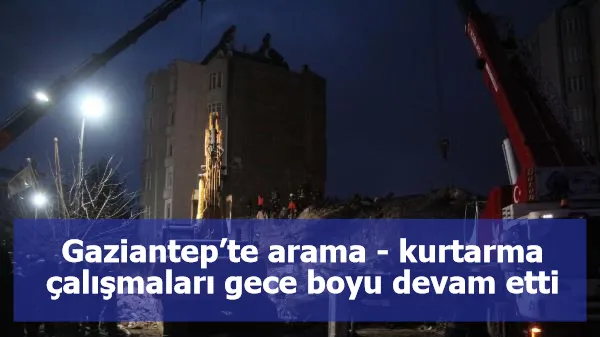 Gaziantep’te arama - kurtarma çalışmaları gece boyu devam etti