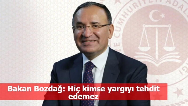 Bakan Bozdağ: Hiç kimse yargıyı tehdit edemez